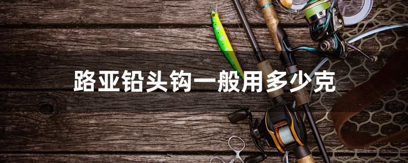 路亚铅头钩一般用多少克