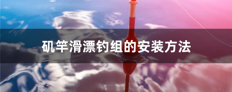 矶竿滑漂钓组的安装方法